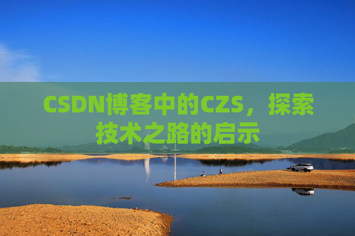 CSDN博客中的CZS，探索技术之路的启示